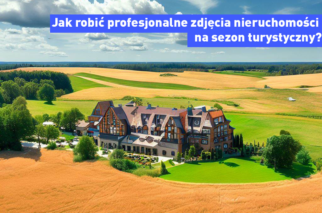 Jak robić profesjonalne zdjęcia nieruchomości na sezon turystyczny